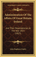 Administration of the Affairs of Great Britain, Ireland: And Their Dependencies, at the Year 1823 (1823)