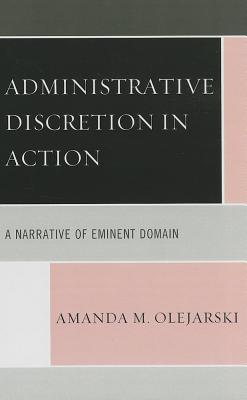 Administrative Discretion in Action: A Narrative of Eminent Domain - Olejarski, Amanda M