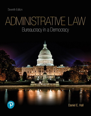 Administrative Law: Bureaucracy in a Democracy - Hall, Daniel