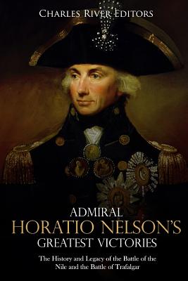 Admiral Horatio Nelson's Greatest Victories: The History and Legacy of the Battle of the Nile and the Battle of Trafalgar - Charles River