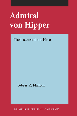 Admiral Von Hipper: The Inconvenient Hero - Philbin, Tobias R