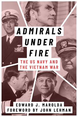 Admirals Under Fire: The U.S. Navy and the Vietnam War - Marolda, Edward J, and Lehman, John (Foreword by)