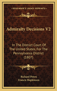 Admiralty Decisions V2: In the District Court of the United States, for the Pennsylvania District (1807)