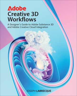 Adobe Creative 3D Workflows: A Designer's Guide to Adobe Substance 3D and Adobe Creative Cloud Integration - Labrecque, Joseph