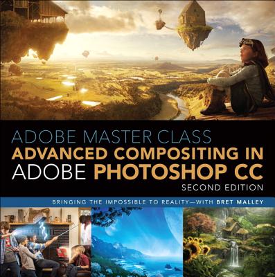 Adobe Master Class: Advanced Compositing in Adobe Photoshop CC: Bringing the Impossible to Reality -- with Bret Malley - Malley, Bret