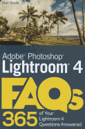 Adobe Photoshop Lightroom 4 FAQs: 365 of Your Lightroom 4 Questions Answered