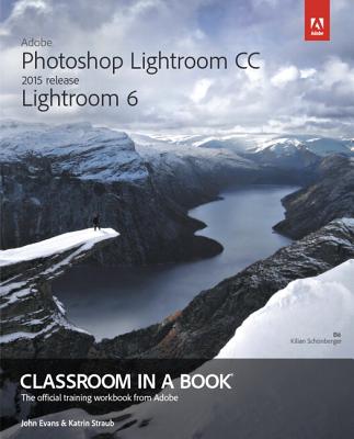 Adobe Photoshop Lightroom CC (2015 release) / Lightroom 6 Classroom in a Book - Evans, John, and Straub, Katrin