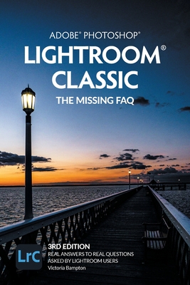 Adobe Photoshop Lightroom Classic - The Missing FAQ (2022 Release): Real Answers to Real Questions Asked by Lightroom Users - Bampton, Victoria