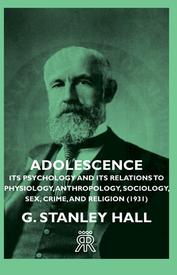 Adolescence - Its Psychology and Its Relations to Physiology, Anthropology, Sociology, Sex, Crime, and Religion (1931) - Hall, G Stanley