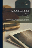 Adolescence: Its Psychology and Its Relations to Physiology, Anthropology, Sociology, Sex, Crime, Religion and Education; Volume 1