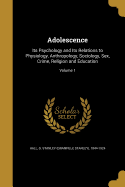 Adolescence: Its Psychology and Its Relations to Physiology, Anthropology, Sociology, Sex, Crime, Religion and Education; Volume 1