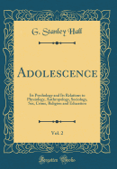 Adolescence, Vol. 2: Its Psychology and Its Relations to Physiology, Anthropology, Sociology, Sex, Crime, Religion and Education (Classic Reprint)