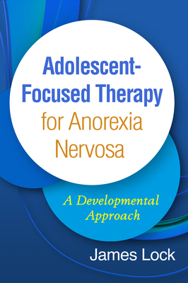 Adolescent-Focused Therapy for Anorexia Nervosa: A Developmental Approach - Lock, James, MD, PhD