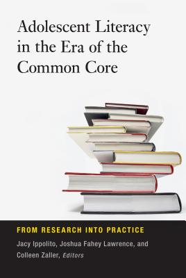 Adolescent Literacy in the Era of the Common Core: From Research Into Practice - Ippolito, Jacy (Editor), and Lawrence, Joshua Fahey (Editor), and Zaller, Colleen (Editor)