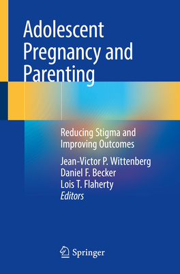 Adolescent Pregnancy and Parenting: Reducing Stigma and Improving Outcomes - Wittenberg, Jean-Victor P (Editor), and Becker, Daniel F (Editor), and Flaherty, Lois T (Editor)