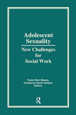 Adolescent Sexuality: New Challenges for Social Work - Shapiro, Constance H, and Allen-Meares, Paula