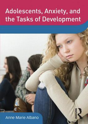 Adolescents, Anxiety, and the Tasks of Development - Albano, Anne Marie, PhD