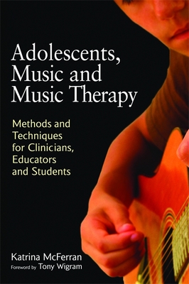 Adolescents, Music and Music Therapy: Methods and Techniques for Clinicians, Educators and Students - McFerran, Katrina