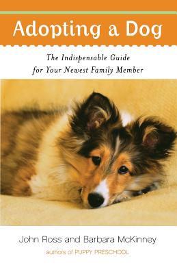 Adopting a Dog: The Indispensable Guide for Your Newest Family Member - Ross, John, and McKinney, Barbara