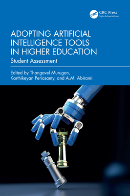 Adopting Artificial Intelligence Tools in Higher Education: Student Assessment - Murugan, Thangavel (Editor), and Periasamy, Karthikeyan (Editor), and Abirami, A M (Editor)