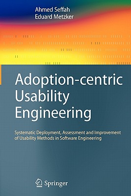 Adoption-Centric Usability Engineering: Systematic Deployment, Assessment and Improvement of Usability Methods in Software Engineering - Seffah, Ahmed, and Metzker, Eduard