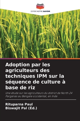 Adoption par les agriculteurs des techniques IPM sur la s?quence de culture ? base de riz - Paul, Rituparna, and Pal, Biswajit (Editor)