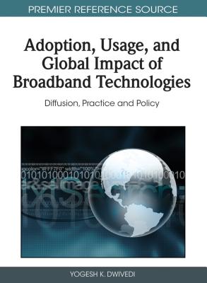 Adoption, Usage, and Global Impact of Broadband Technologies: Diffusion, Practice and Policy - Dwivedi, Yogesh K (Editor)