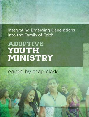 Adoptive Youth Ministry: Integrating Emerging Generations Into the Family of Faith - Clark, Chap (Editor)