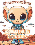 Adorable Alien Adventures: Coloring Book for Kids & Adults Whimsical Extraterrestrial Scenes for Creative Explorers