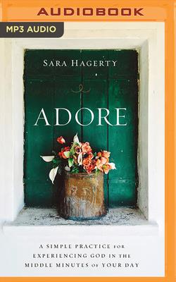 Adore: A Simple Practice for Experiencing God in the Middle Minutes of Your Day - Hagerty, Sara (Read by), and Chandler, Lauren (Foreword by)