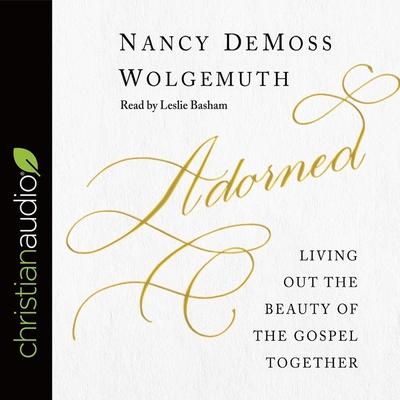 Adorned: Living Out the Beauty of the Gospel Together - Wolgemuth, Nancy DeMoss, and Basham, Leslie (Read by)