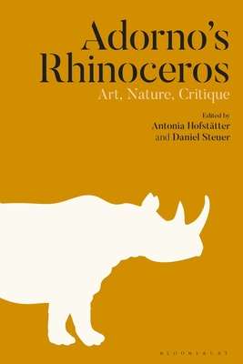 Adorno's Rhinoceros: Art, Nature, Critique - Hofsttter, Antonia (Editor), and Steuer, Daniel (Editor)