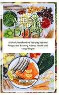 Adrenal Fatigue Diet: A Whole Handbook on Reducing Adrenal Fatigue and Boosting Adrenal Health with Tasty Recipes