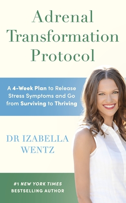 Adrenal Transformation Protocol: A 4-Week Plan to Release Stress Symptoms and Go from Surviving to Thriving - Wentz, Izabella, Dr.