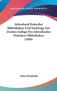 Adressbuch Deutscher Bibliotheken, Und Nachtrage Zur Zweiten Auflage Des Adressbuches Deutshcer Bibliotheken (1848)