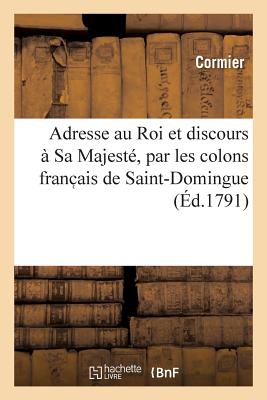 Adresse Au Roi Et Discours  Sa Majest, Par Les Colons Franc Ais de Saint-Domingue, Runis  Paris - Cormier