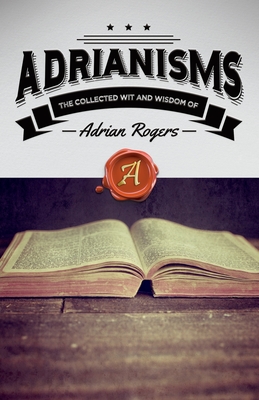 Adrianisms: The Collected Wit and Wisdom of Adrian Rogers - Rogers, Adrian, Dr.
