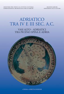 Adriatico Tra IV E III SEC AC: Vasi Alto-Adriatici Tra Piceno O Spina E Adria. 20-21 Giugno. Vasi Alto-Adriatici Tra Piceno Spina E Adria - Landolfi, M (Editor)