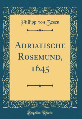 Adriatische Rosemund, 1645 (Classic Reprint) - Zesen, Philipp Von