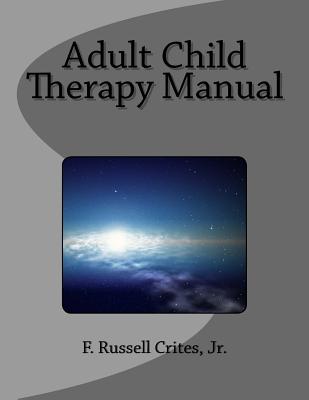 Adult Child Therapy Manual: Counseling Individuals who Come from Dysfunctional Famlies - Crites, Jr F Russell