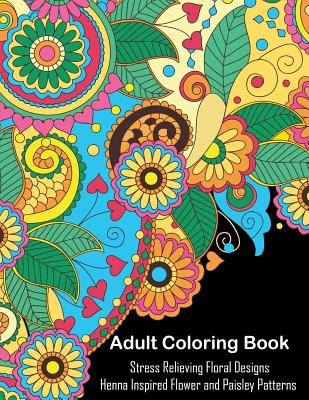 Adult Coloring Book: A Coloring Book For Adults Relaxation Featuring Henna Inspired Floral Designs and Paisley Patterns For Stress Relief - Oancea, Camelia