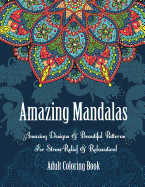 Adult Coloring Book- Amazing Mandalas: Amazing Designs & Beautiful Patterns For Stress-Relief & Relaxation!