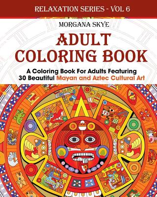 Adult Coloring Book: Coloring Book For Adults Featuring 30 Beautiful Mayan And Aztec Cultural Art - Skye, Morgana