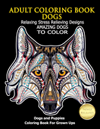 Adult Coloring Book Dogs: Relaxing Stress Relieving Designs Amazing Dogs To Color: Dogs and Puppies Coloring Book For Grown Ups