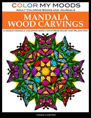 Adult Coloring Book: Mandala Wood Carvings Coloring Book by Color My Moods Adult Coloring Books and Journals: A Unique Mandala Coloring Book for Relaxation and Stress Relief - Castro, Maria