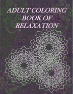 Adult Coloring Book Of Relaxation: Relax And Enjoy The Hours Of Coloring And Stress Relieving Fun Inside! 8.5X11 Book With Many Different Styles Of Mandalas, Butterflies, Flowers And Illustrations To Color And Relieve Anxieties, Stress, Worries And Enjoy!