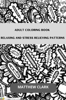 Adult Coloring Book: Relaxing and Stress Relieving Patterns - Clark, Matthew