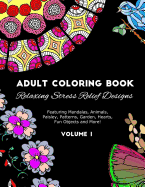 Adult Coloring Book: Relaxing Stress Relief Designs Featuring Mandalas, Animals, Paisley, Patterns, Garden, Hearts, Fun Objects and More! Volume 1