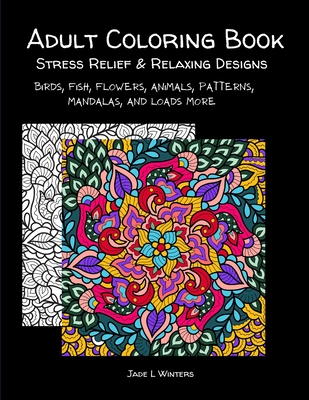Adult Coloring Book: stress relief and relaxing designs: Birds, fish, flowers, animals, patterns, mandalas, and loads more. - Winters, Jade L