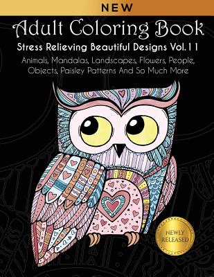 Adult Coloring Book: Stress Relieving Beautiful Designs (Vol. 11): Animals, Mandalas, Landscapes, Flowers, People, Objects, Paisley Patterns And So Much More - Kara, Joanna